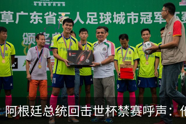 阿根廷总统回击世杯禁赛呼声：他们嫉妒我们，几乎样样精通