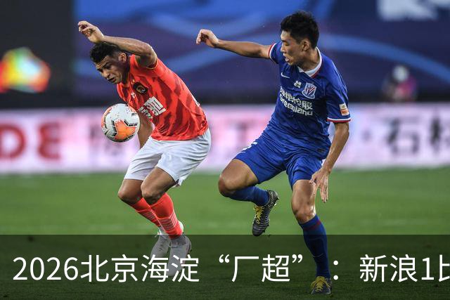 2026北京海淀“厂超” ：新浪1比2贝壳止步八强